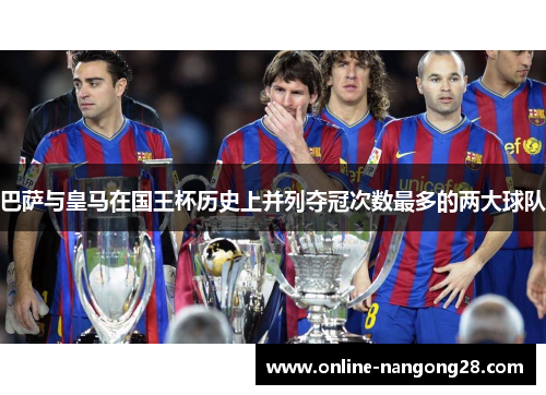巴萨与皇马在国王杯历史上并列夺冠次数最多的两大球队