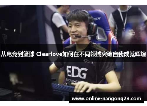 从电竞到篮球 Clearlove如何在不同领域突破自我成就辉煌