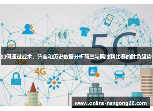 如何通过战术、阵容和历史数据分析荷兰与奥地利比赛的胜负趋势