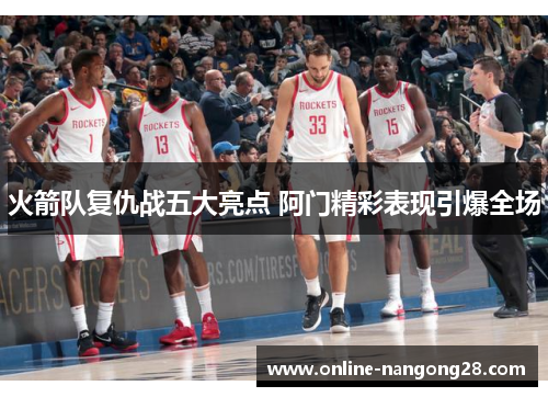 火箭队复仇战五大亮点 阿门精彩表现引爆全场
