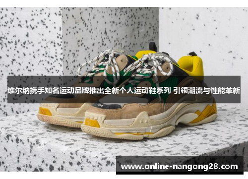 维尔纳携手知名运动品牌推出全新个人运动鞋系列 引领潮流与性能革新
