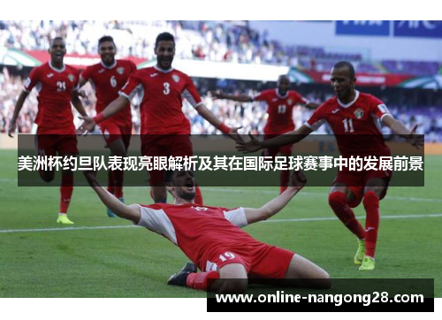 美洲杯约旦队表现亮眼解析及其在国际足球赛事中的发展前景