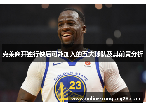 克莱离开独行侠后可能加入的五大球队及其前景分析