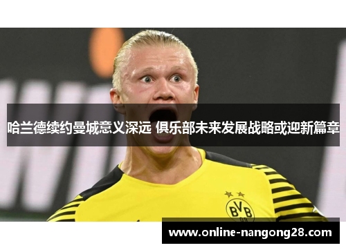 哈兰德续约曼城意义深远 俱乐部未来发展战略或迎新篇章