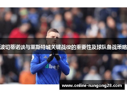波切蒂诺谈与莱斯特城关键战役的重要性及球队备战策略