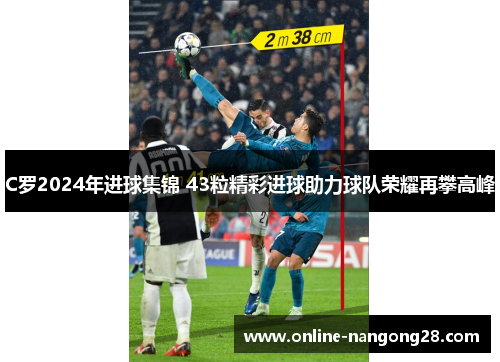 C罗2024年进球集锦 43粒精彩进球助力球队荣耀再攀高峰