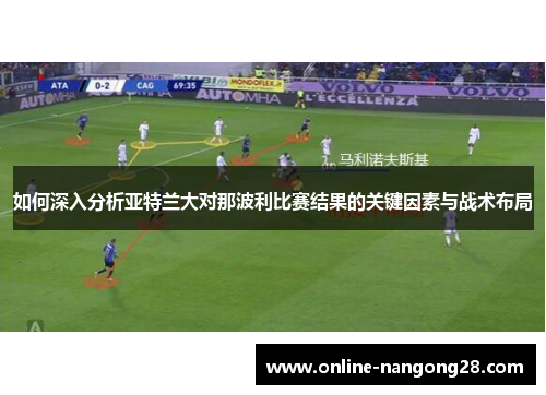 如何深入分析亚特兰大对那波利比赛结果的关键因素与战术布局