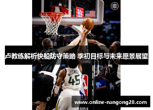 卢教练解析快船防守策略 季初目标与未来愿景展望