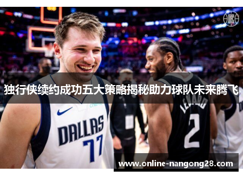 独行侠续约成功五大策略揭秘助力球队未来腾飞