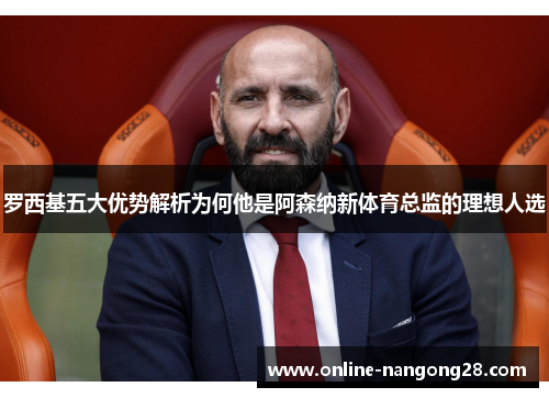 罗西基五大优势解析为何他是阿森纳新体育总监的理想人选