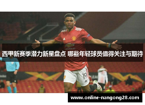 西甲新赛季潜力新星盘点 哪些年轻球员值得关注与期待
