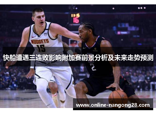 快船遭遇三连败影响附加赛前景分析及未来走势预测