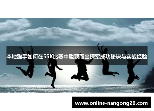 本地跑手如何在55K比赛中脱颖而出探索成功秘诀与实战经验