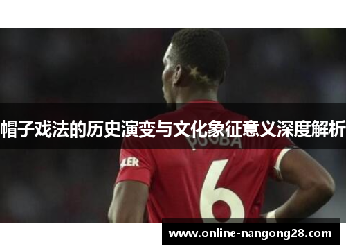 帽子戏法的历史演变与文化象征意义深度解析