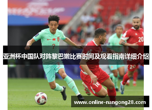 亚洲杯中国队对阵黎巴嫩比赛时间及观看指南详细介绍